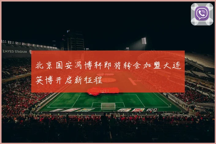 北京国安冯博轩即将转会加盟大连英博开启新征程