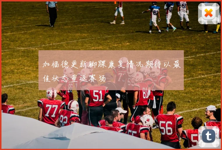加福德更新脚踝康复情况期待以最佳状态重返赛场