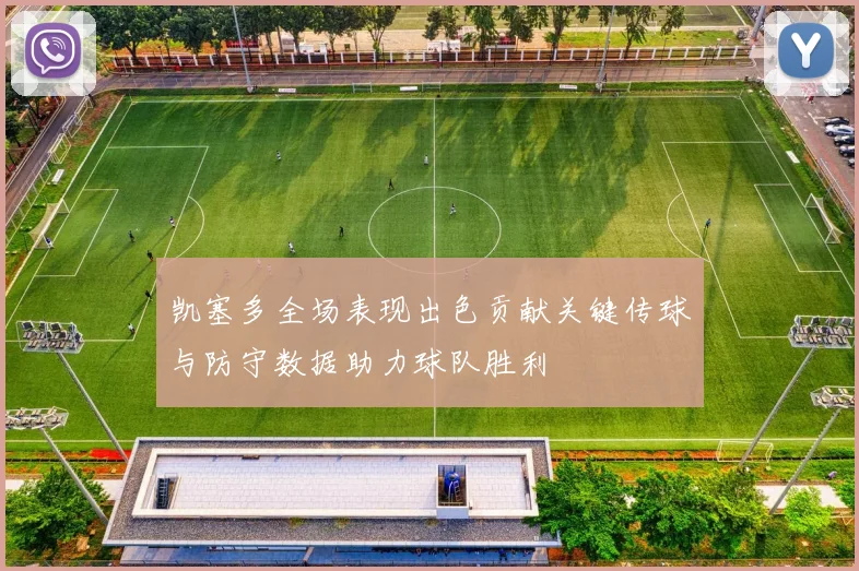 凯塞多全场表现出色贡献关键传球与防守数据助力球队胜利