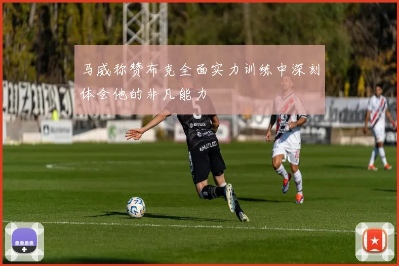 马威称赞布克全面实力训练中深刻体会他的非凡能力