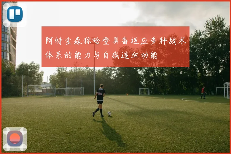 阿特金森称哈登具备适应多种战术体系的能力与自我造血功能