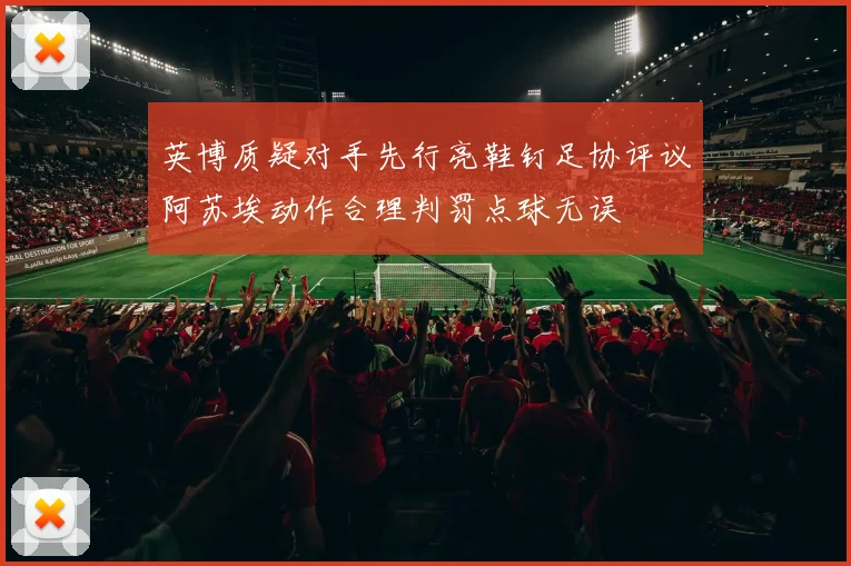 英博质疑对手先行亮鞋钉足协评议阿苏埃动作合理判罚点球无误